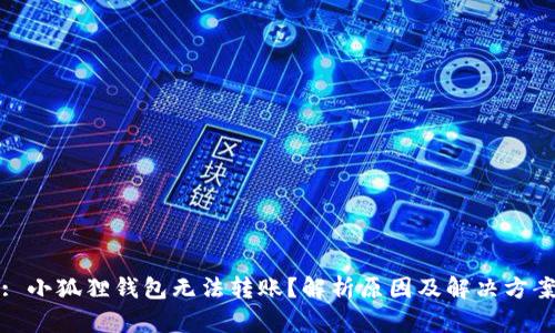 : 小狐狸钱包无法转账？解析原因及解决方案