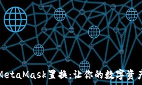 全面解析MetaMask置换:让你的数字资产轻松转换