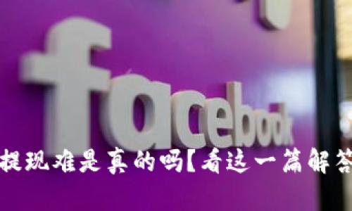 小狐狸钱包提现难是真的吗？看这一篇解答你所有疑问
