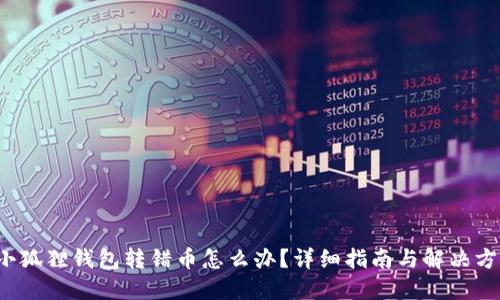 小狐狸钱包转错币怎么办?详细指南与解决方案