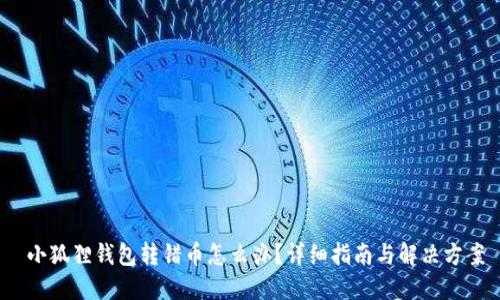 小狐狸钱包转错币怎么办?详细指南与解决方案