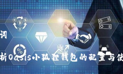 与关键词
全面解析Oasis小狐狸钱包的配置与使用技巧