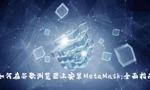 如何在谷歌浏览器上安装MetaMask:全面指南