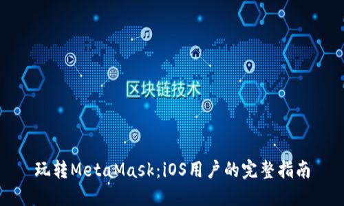 玩转MetaMask:iOS用户的完整指南