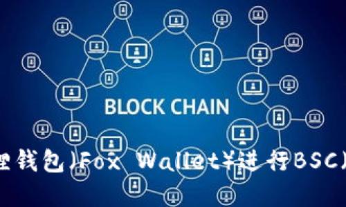 如何在苹果手机上使用小狐狸钱包(Fox Wallet)进行BSC(币安智能链)交易的全面指南