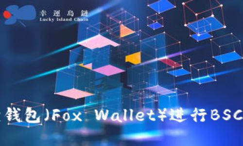 如何在苹果手机上使用小狐狸钱包(Fox Wallet)进行BSC(币安智能链)交易的全面指南