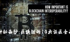 揭开神秘面纱：区块链的10大误区全面解析
