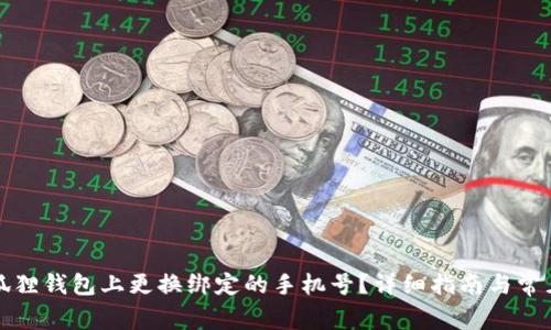 如何在小狐狸钱包上更换绑定的手机号?详细指南与常见问题解答