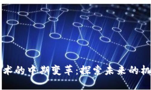 区块链技术的中期变革:探索未来的机遇与挑战