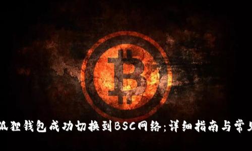 如何将小狐狸钱包成功切换到BSC网络：详细指南与常见问题解析