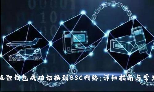 如何将小狐狸钱包成功切换到BSC网络：详细指南与常见问题解析