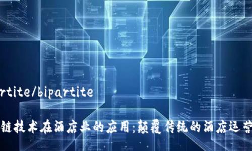 bipartite/bipartite
区块链技术在酒店业的应用:颠覆传统的酒店运营模式