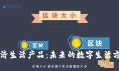 区块链经济生活产品：未来的数字生活方式与创