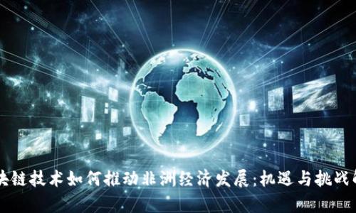 区块链技术如何推动非洲经济发展:机遇与挑战解析