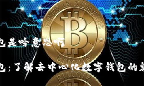 小狐狸钱包是啥意思啊

小狐狸钱包：了解去中心化数字钱包的魅力与功能