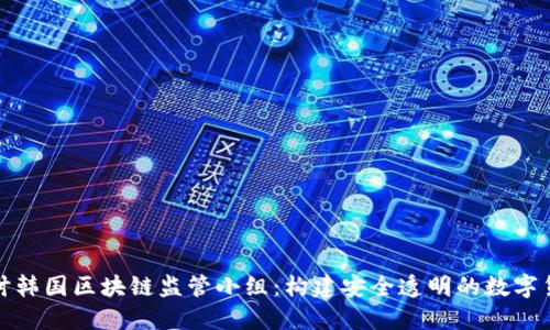 深入探讨韩国区块链监管小组：构建安全透明的数字货币环境