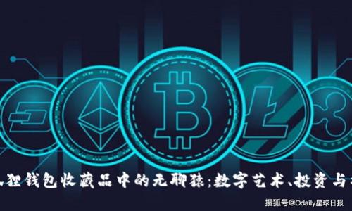 探索小狐狸钱包收藏品中的无聊猿:数字艺术、投资与社区价值