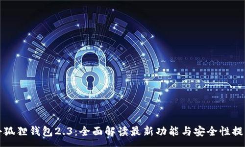 :
小狐狸钱包2.3:全面解读最新功能与安全性提升