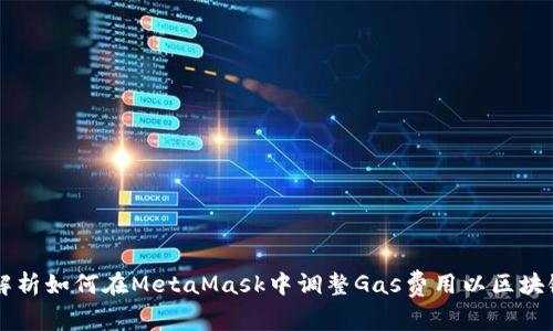 全面解析如何在MetaMask中调整Gas费用以区块链交易