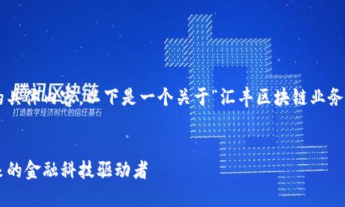 根据您的要求，需要提供更多信息的具体内容。以下是一个关于“汇丰区块链业务范围”的、关键词和相关内容的示例。


汇丰银行区块链业务全景解读：未来的金融科技驱动者