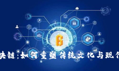 中国文化区块链:如何重塑传统文化与现代技术的交融