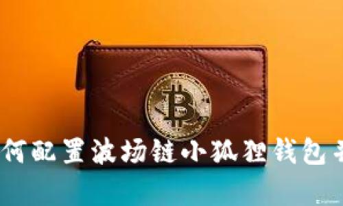 全面解析:如何配置波场链小狐狸钱包并保障安全性