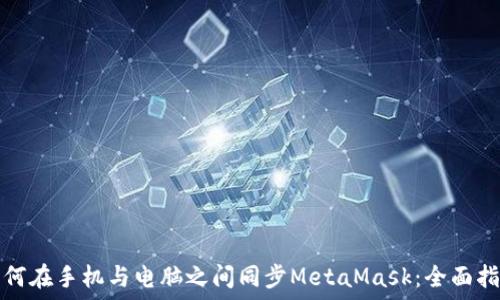 如何在手机与电脑之间同步MetaMask:全面指南