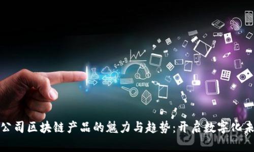 揭示创业公司区块链产品的魅力与趋势:开启数字化未来的钥匙