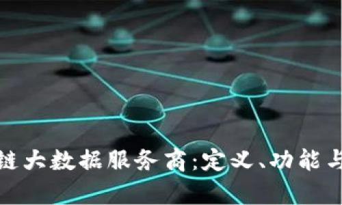 探索区块链大数据服务商:定义、功能与市场前景