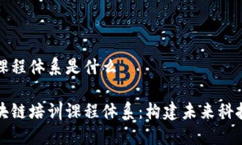 区块链培训课程体系是什么
深入探讨区块链培训课程体系:构建未来科技人才的基石