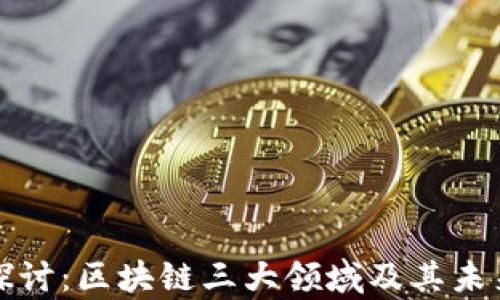 深入探讨:区块链三大领域及其未来前景