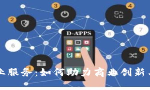 区块链企业服务：如何助力商业创新与数字转型