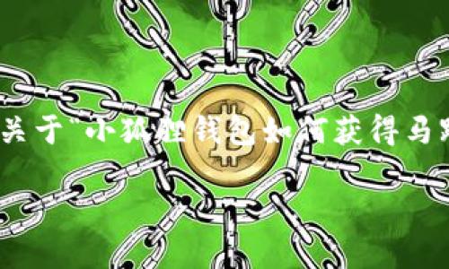 注意:由于内容字数和结构的需求,本文将为你提供一个全面的关于“小狐狸钱包如何获得马蹄币”的介绍,包含、关键词、内容框架,以及三个相关问题的解答。
如何通过小狐狸钱包获得马蹄币:全面指南