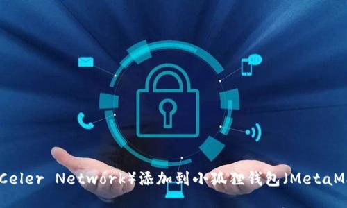  如何将锡德拉（Celer Network）添加到小狐狸钱包（MetaMask）的详细指南