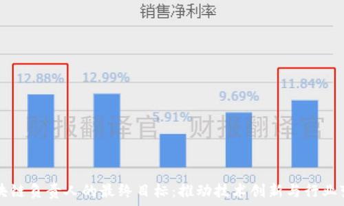 区块链负责人的最终目标:推动技术创新与行业变革
