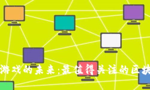 探索区块链游戏的未来：最值得关注的区块链游戏推荐