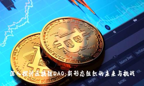 深入探讨区块链DAO:新形态组织的未来与挑战