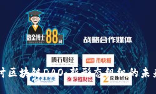 深入探讨区块链DAO:新形态组织的未来与挑战