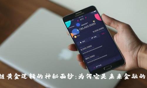 揭开区块链黄金逻辑的神秘面纱:为何它是未来金融的黄金标准?