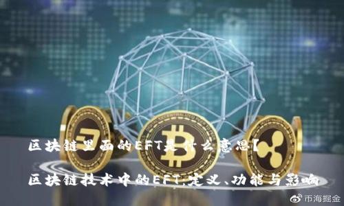 区块链里面的EFT是什么意思？

区块链技术中的EFT：定义、功能与影响