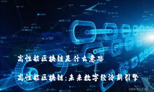 高性能区块链是什么意思
高性能区块链:未来数字经济新引擎