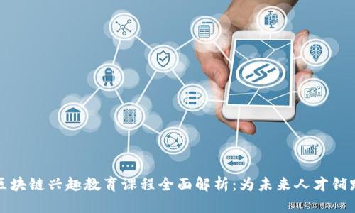 区块链兴趣教育课程全面解析：为未来人才铺路