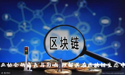 区块链行业协会的角色与影响:理解其在区块链生态中的重要性