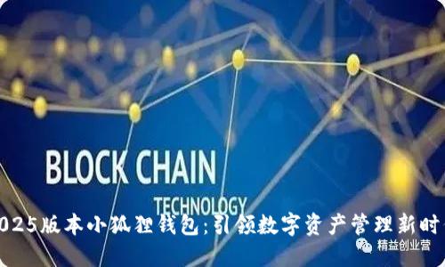 2025版本小狐狸钱包:引领数字资产管理新时代