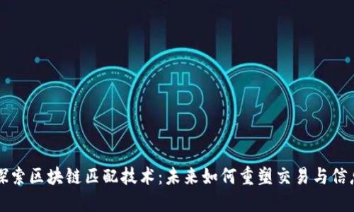 深入探索区块链匹配技术:未来如何重塑交易与信息共享