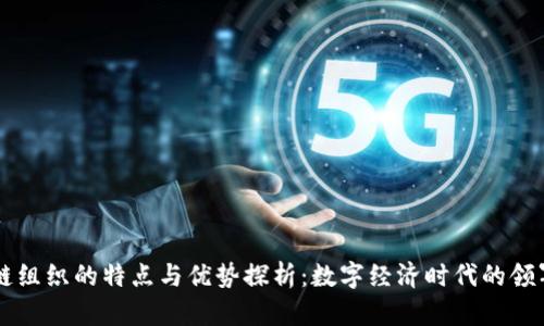 区块链组织的特点与优势探析：数字经济时代的领军力量