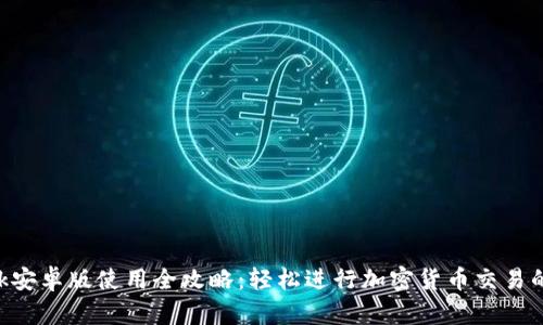 : MetaMask安卓版使用全攻略:轻松进行加密货币交易的步骤与技巧