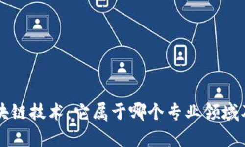 深入了解区块链技术:它属于哪个专业领域及其应用解析