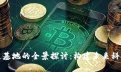 区块链产业创造基地的全景探讨：构建未来科技