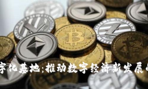 区块链数字化基地：推动数字经济新发展的重要平台